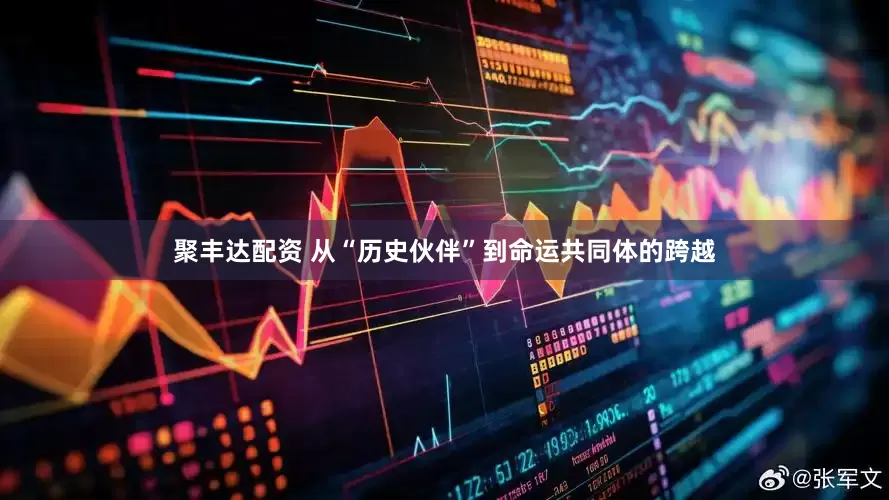 聚丰达配资 从“历史伙伴”到命运共同体的跨越