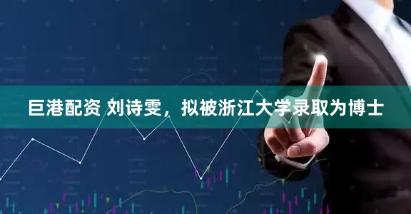 巨港配资 刘诗雯，拟被浙江大学录取为博士