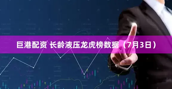 巨港配资 长龄液压龙虎榜数据（7月3日）