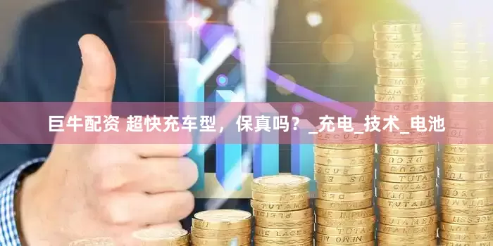 巨牛配资 超快充车型，保真吗？_充电_技术_电池