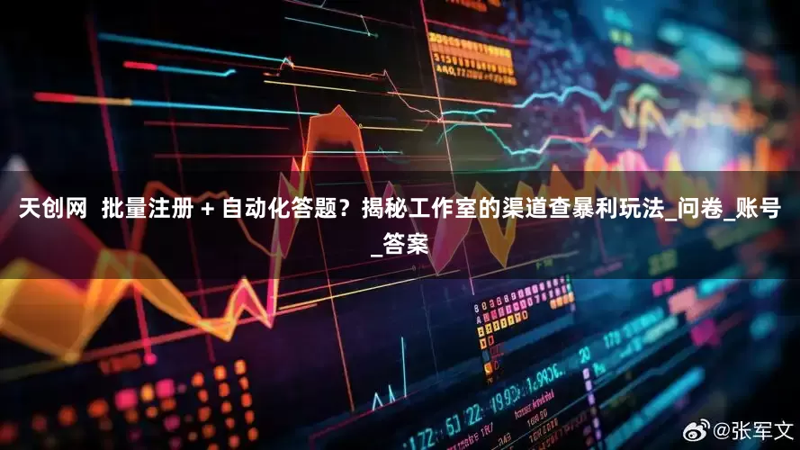 天创网  批量注册 + 自动化答题？揭秘工作室的渠道查暴利玩法_问卷_账号_答案