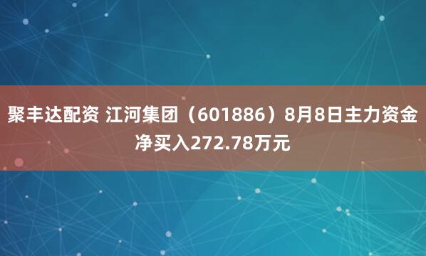 聚丰达配资 江河集团（601886）8月8日主力资金净买入272.78万元