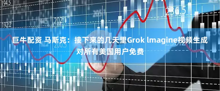 巨牛配资 马斯克:接下来的几天里Grok lmagine视频生成对所有美国用户免费