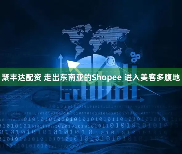 聚丰达配资 走出东南亚的Shopee 进入美客多腹地